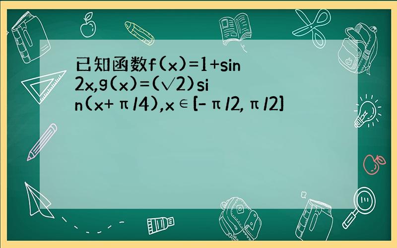 已知函数f(x)=1+sin2x,g(x)=(√2)sin(x+π/4),x∈[-π/2,π/2]