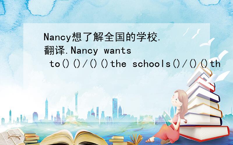 Nancy想了解全国的学校.翻译.Nancy wants to()()/()()the schools()/()()th