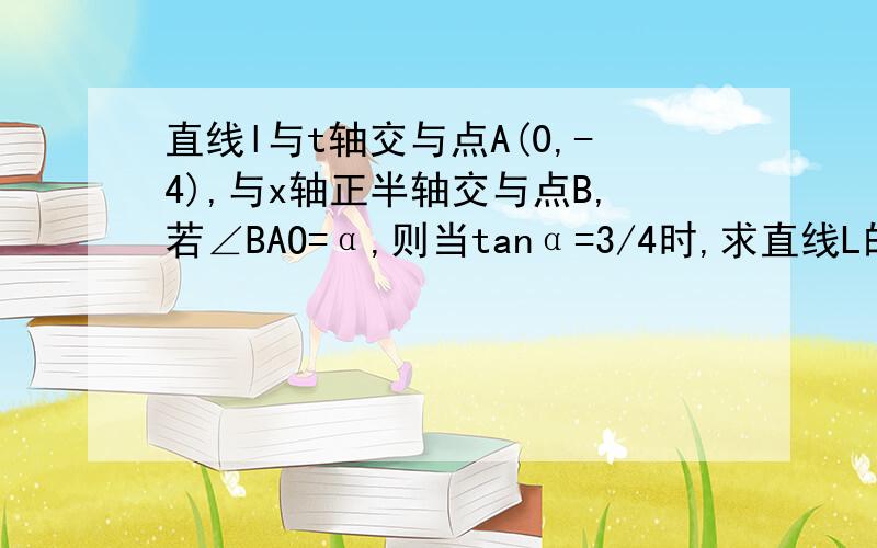 直线l与t轴交与点A(0,-4),与x轴正半轴交与点B,若∠BAO=α,则当tanα=3/4时,求直线L的解析式