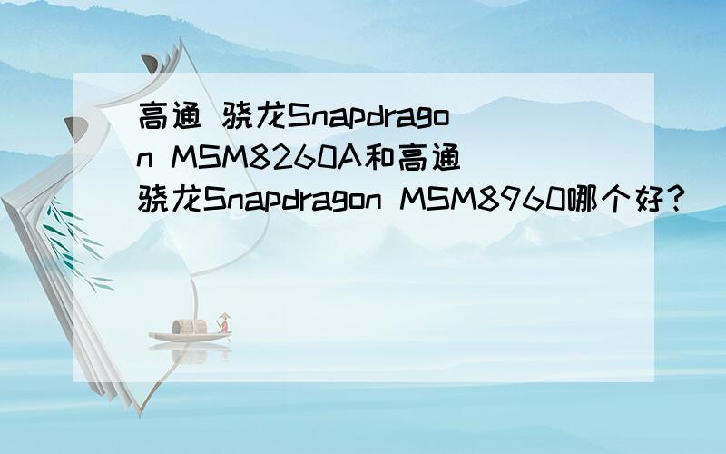 高通 骁龙Snapdragon MSM8260A和高通 骁龙Snapdragon MSM8960哪个好?