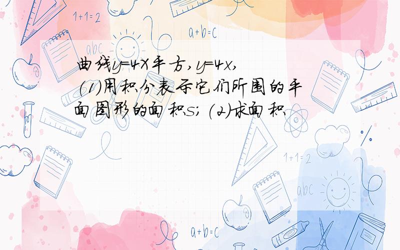 曲线y=4X平方,y=4x,(1)用积分表示它们所围的平面图形的面积s;(2)求面积