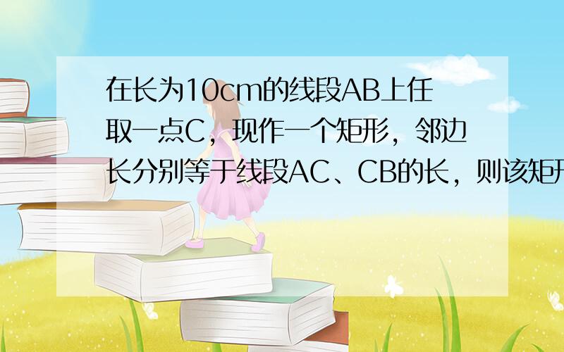 在长为10cm的线段AB上任取一点C，现作一个矩形，邻边长分别等于线段AC、CB的长，则该矩形的面积大于24cm2的概率