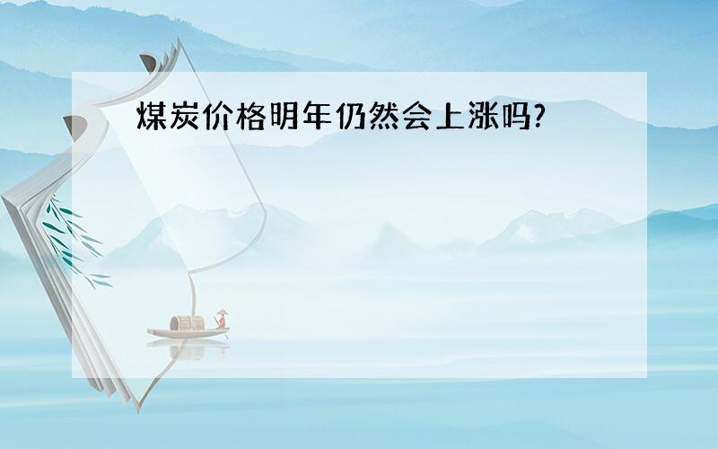 煤炭价格明年仍然会上涨吗?