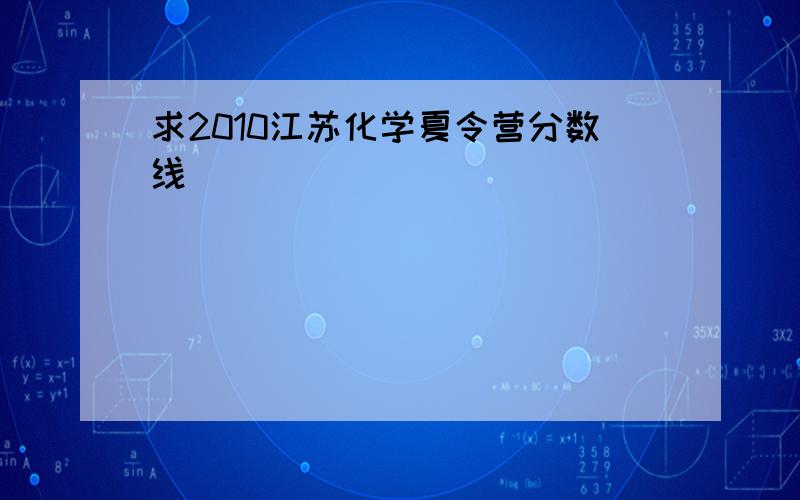 求2010江苏化学夏令营分数线