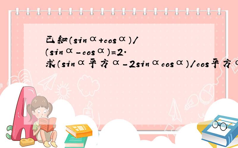 已知（sinα+cosα）/（sinα-cosα）=2.求（sinα平方α-2sinαcosα）/cos平方α-3sin