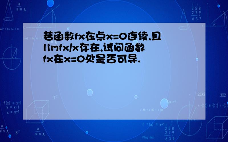 若函数fx在点x=0连续,且limfx/x存在,试问函数fx在x=0处是否可导.