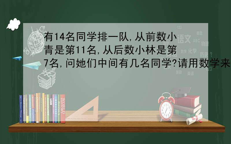 有14名同学排一队,从前数小青是第11名,从后数小林是第7名,问她们中间有几名同学?请用数学来算