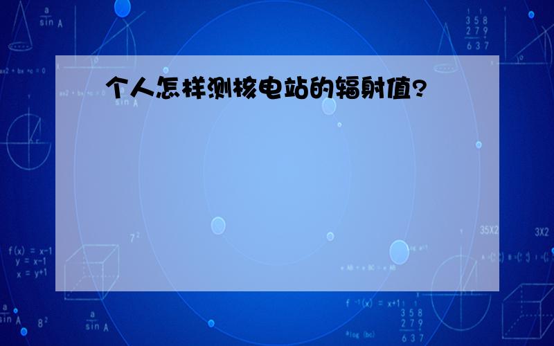 个人怎样测核电站的辐射值?