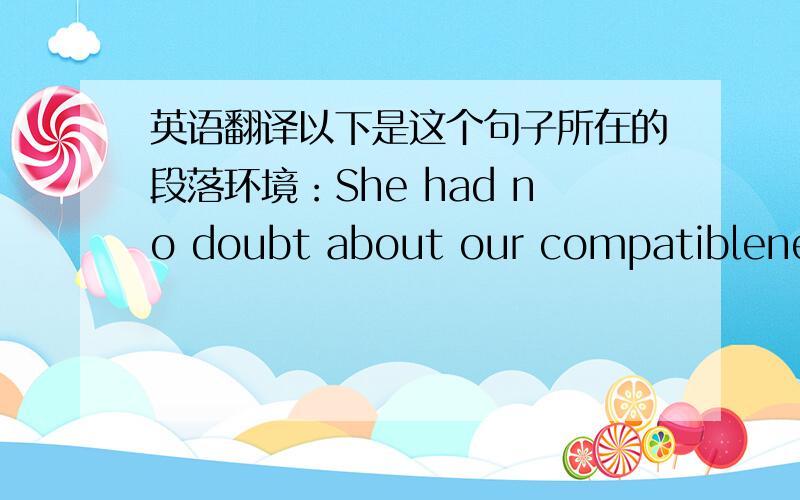 英语翻译以下是这个句子所在的段落环境：She had no doubt about our compatibleness