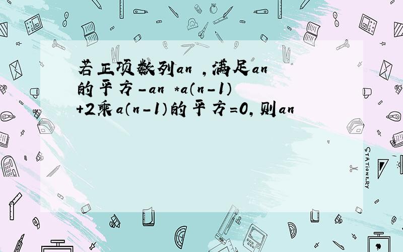 若正项数列an ,满足an 的平方－an ＊a（n－1）＋2乘a（n－1）的平方＝0,则an