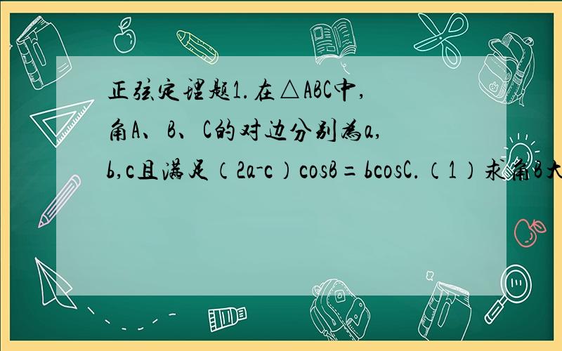 正弦定理题1.在△ABC中,角A、B、C的对边分别为a,b,c且满足（2a-c）cosB=bcosC.（1）求角B大小.