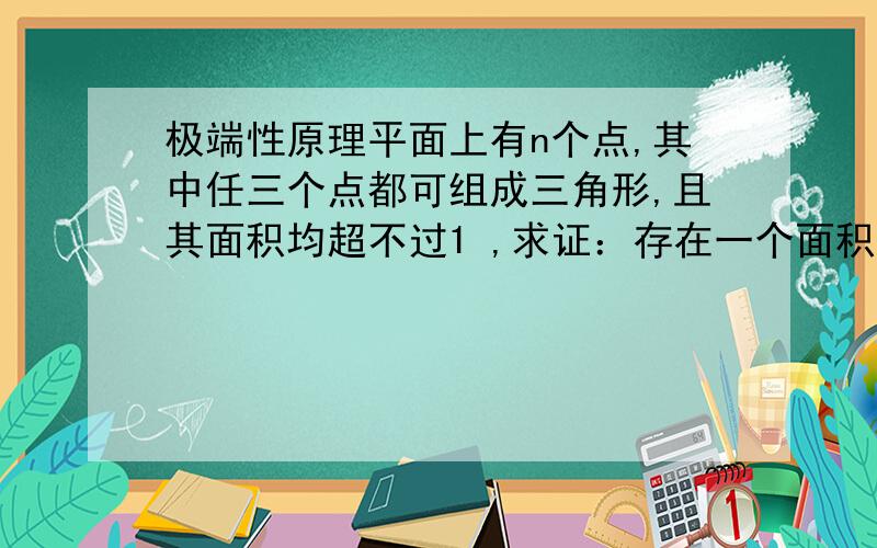 极端性原理平面上有n个点,其中任三个点都可组成三角形,且其面积均超不过1 ,求证：存在一个面积不超过4的三角形,它能覆盖