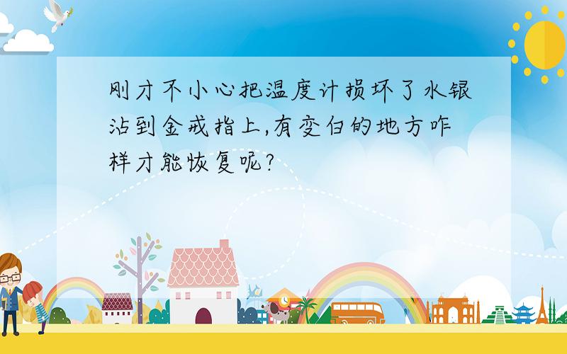 刚才不小心把温度计损坏了水银沾到金戒指上,有变白的地方咋样才能恢复呢?