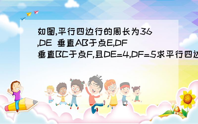 如图,平行四边行的周长为36,DE 垂直AB于点E,DF垂直BC于点F,且DE=4,DF=5求平行四边行ABCD的面积?