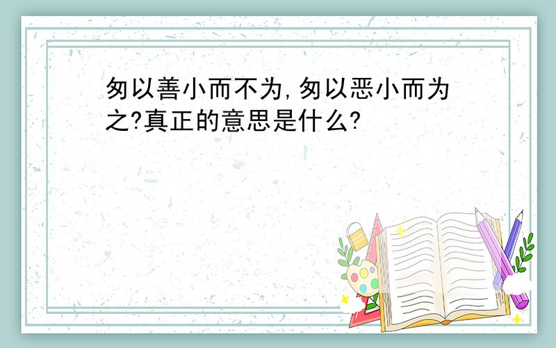 匆以善小而不为,匆以恶小而为之?真正的意思是什么?