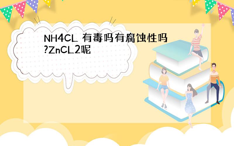 NH4CL 有毒吗有腐蚀性吗?ZnCL2呢