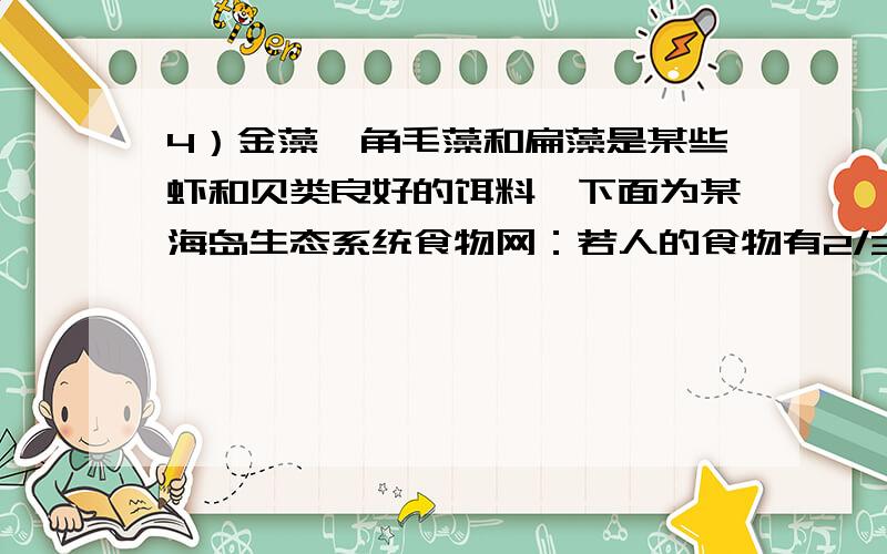 4）金藻、角毛藻和扁藻是某些虾和贝类良好的饵料,下面为某海岛生态系统食物网：若人的食物有2/3来自农作