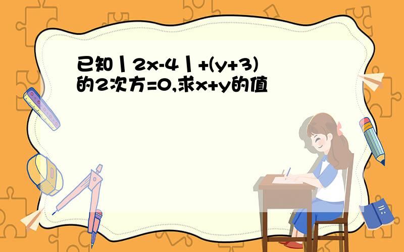 已知丨2x-4丨+(y+3)的2次方=0,求x+y的值