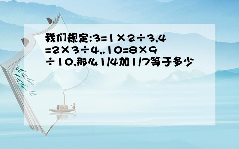 我们规定:3=1×2÷3,4=2×3÷4,.10=8×9÷10,那么1/4加1/7等于多少