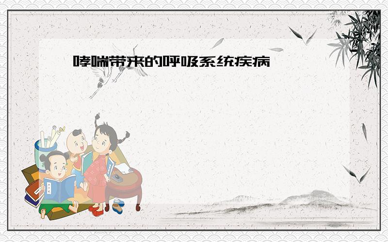 哮喘带来的呼吸系统疾病