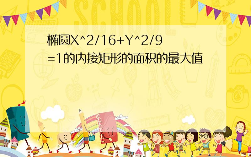 椭圆X^2/16+Y^2/9=1的内接矩形的面积的最大值