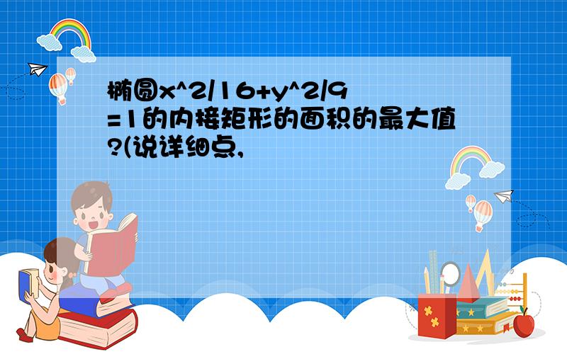 椭圆x^2/16+y^2/9=1的内接矩形的面积的最大值?(说详细点,