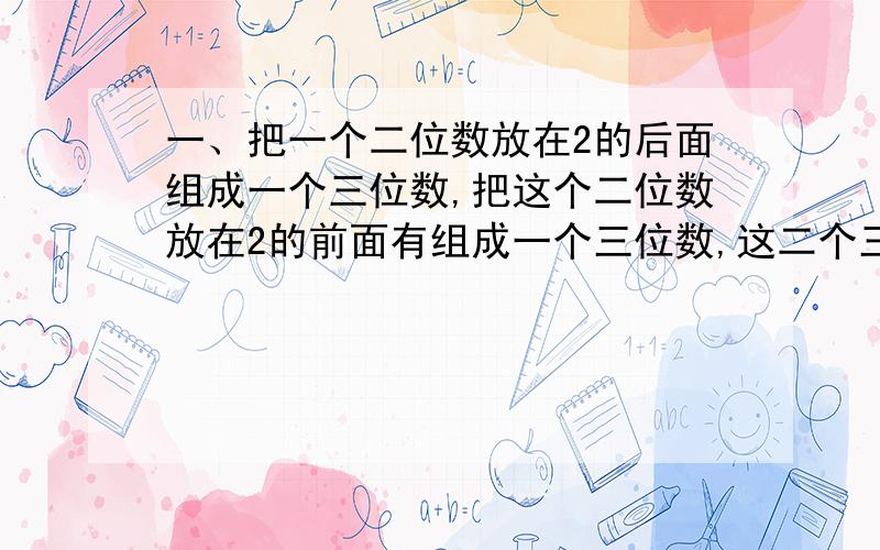 一、把一个二位数放在2的后面组成一个三位数,把这个二位数放在2的前面有组成一个三位数,这二个三位数的差必是9的倍数.请你