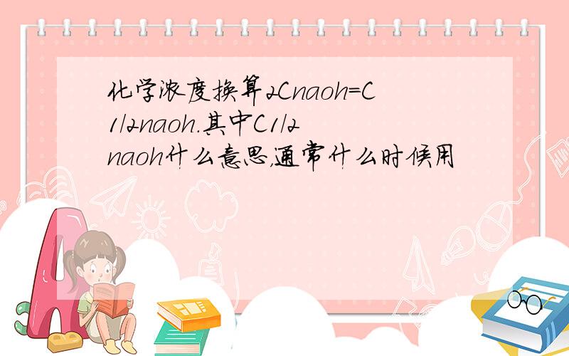 化学浓度换算2Cnaoh=C1/2naoh.其中C1/2naoh什么意思，通常什么时候用