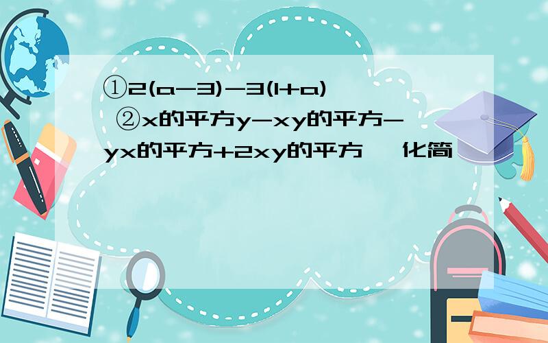 ①2(a-3)-3(1+a) ②x的平方y-xy的平方-yx的平方+2xy的平方 ﹙化简﹚