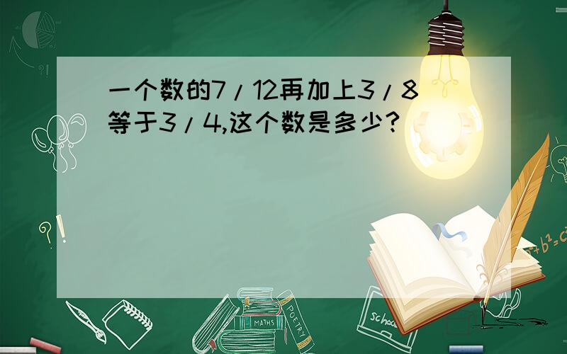 一个数的7/12再加上3/8等于3/4,这个数是多少?