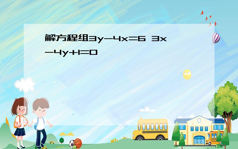 解方程组3y-4x=6 3x-4y+1=0