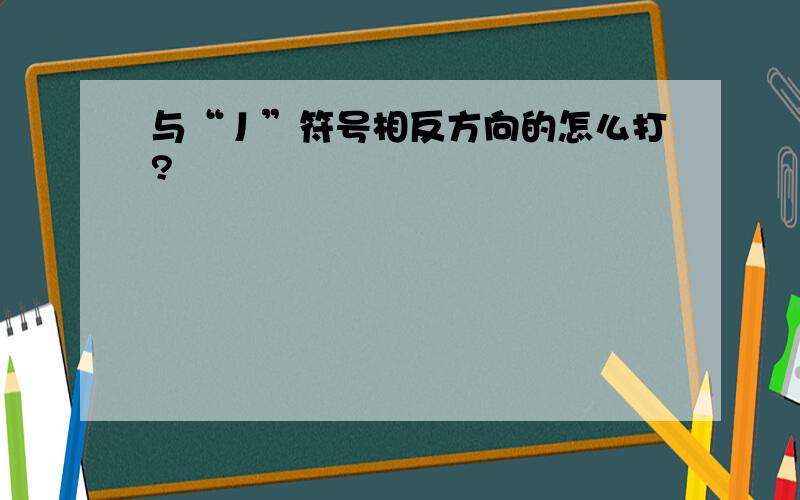 与“丿”符号相反方向的怎么打?