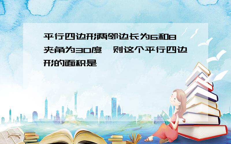 平行四边形两邻边长为6和8,夹角为30度,则这个平行四边形的面积是