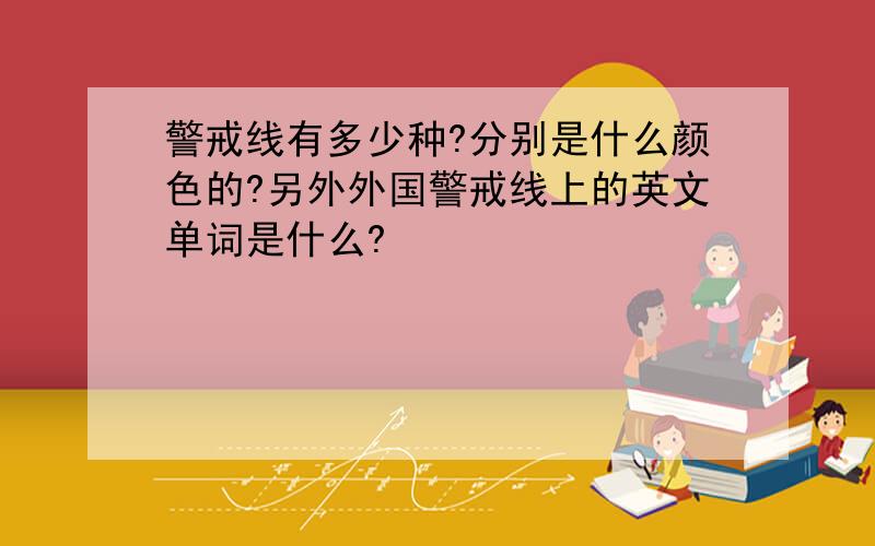 警戒线有多少种?分别是什么颜色的?另外外国警戒线上的英文单词是什么?