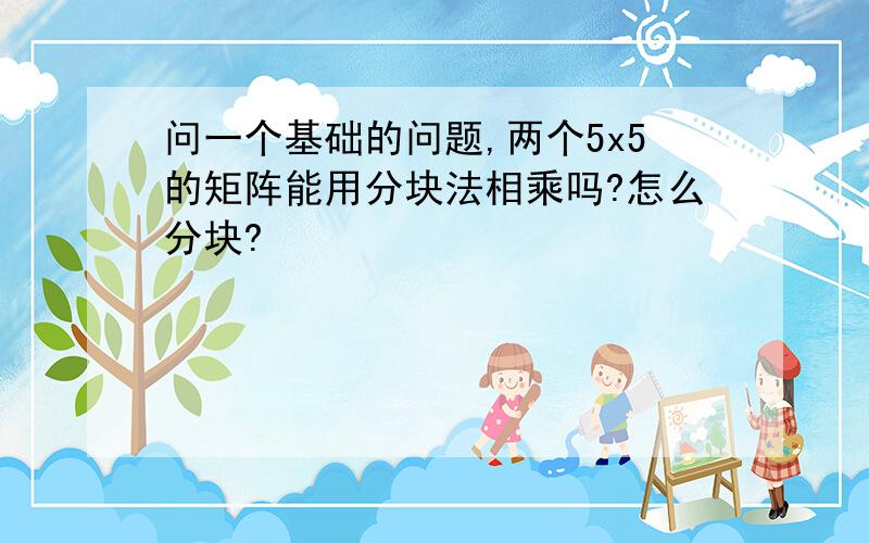 问一个基础的问题,两个5x5的矩阵能用分块法相乘吗?怎么分块?