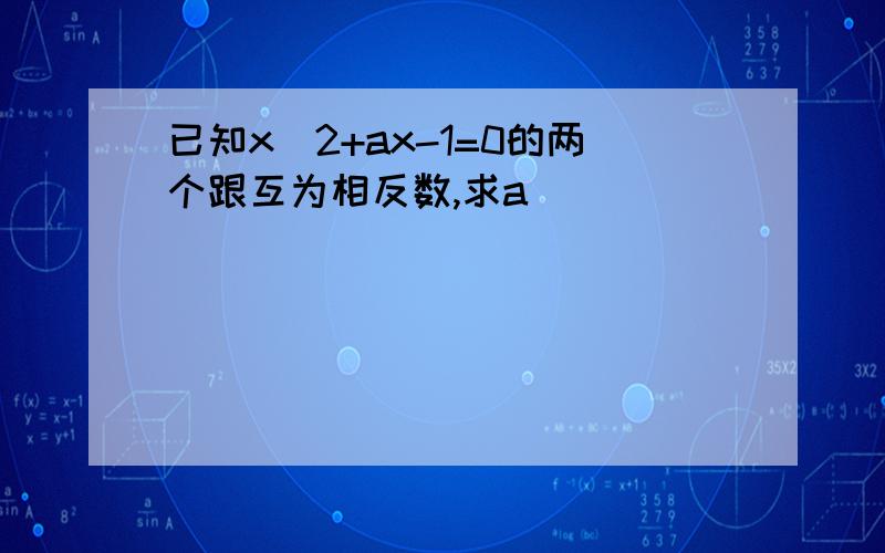 已知x^2+ax-1=0的两个跟互为相反数,求a