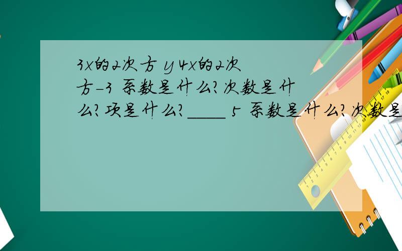 3x的2次方 y 4x的2次方－3 系数是什么?次数是什么?项是什么?____ 5 系数是什么?次数是什么?项是什么