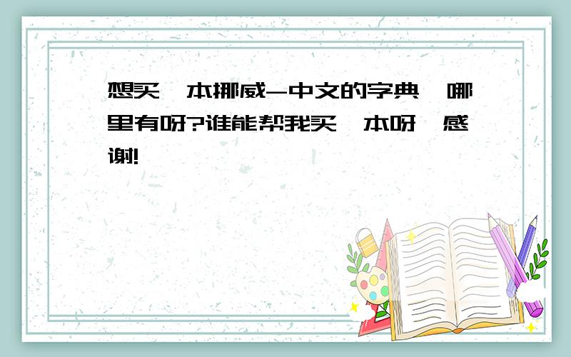 想买一本挪威-中文的字典,哪里有呀?谁能帮我买一本呀,感谢!