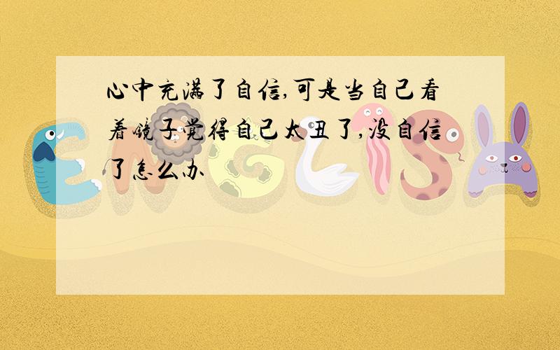 心中充满了自信,可是当自己看着镜子觉得自己太丑了,没自信了怎么办