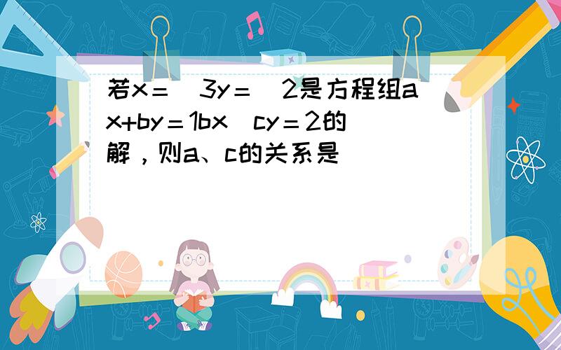 若x＝−3y＝−2是方程组ax+by＝1bx−cy＝2的解，则a、c的关系是（　　）