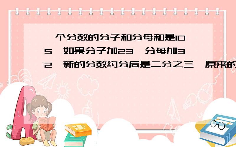 一个分数的分子和分母和是105,如果分子加23,分母加32,新的分数约分后是二分之三,原来的分数是多少