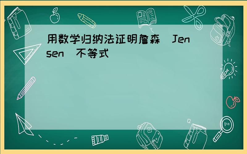 用数学归纳法证明詹森(Jensen)不等式