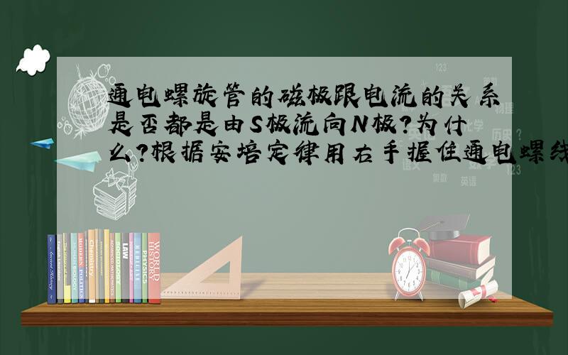 通电螺旋管的磁极跟电流的关系是否都是由S极流向N极?为什么?根据安培定律用右手握住通电螺线管,使四指弯曲与电流方向一致,