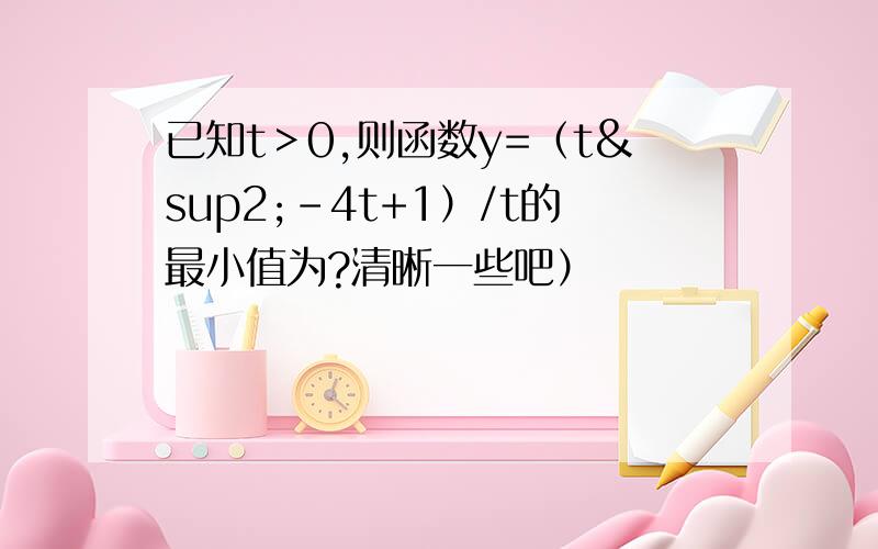 已知t＞0,则函数y=（t²-4t+1）/t的最小值为?清晰一些吧）