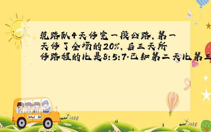 筑路队4天修完一段公路,第一天修了全场的20%,后三天所修路程的比是8:5:7.已知第二天比第三天多修12米,这段公路全