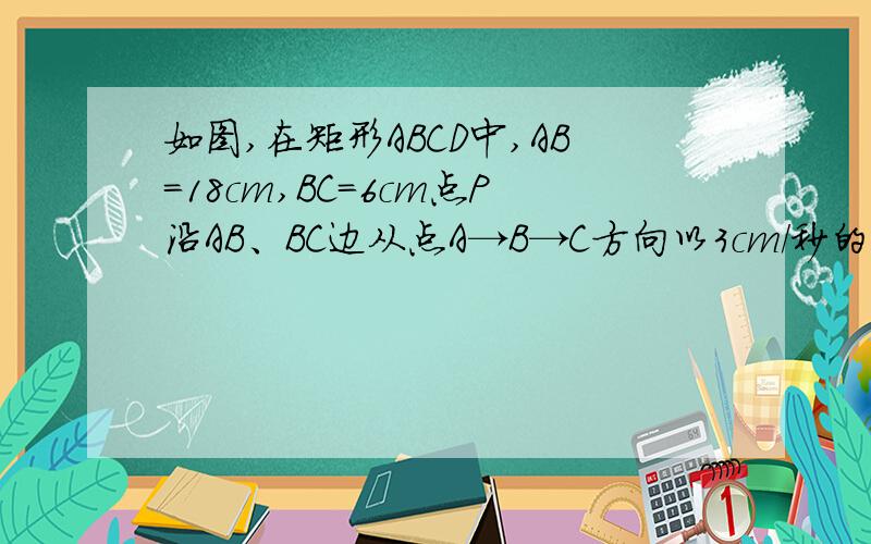 如图,在矩形ABCD中,AB=18cm,BC=6cm点P沿AB、BC边从点A→B→C方向以3cm/秒的速度移动,点Q沿D