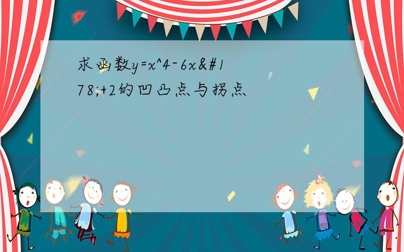 求函数y=x^4-6x²+2的凹凸点与拐点