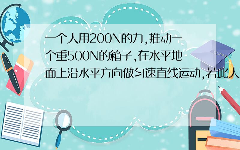 一个人用200N的力,推动一个重500N的箱子,在水平地面上沿水平方向做匀速直线运动,若此人突然将推力增加到300N,则