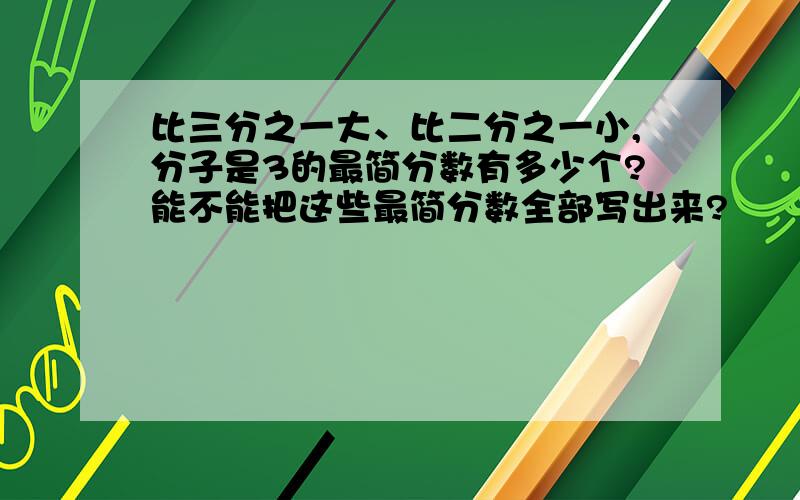 比三分之一大、比二分之一小,分子是3的最简分数有多少个?能不能把这些最简分数全部写出来?