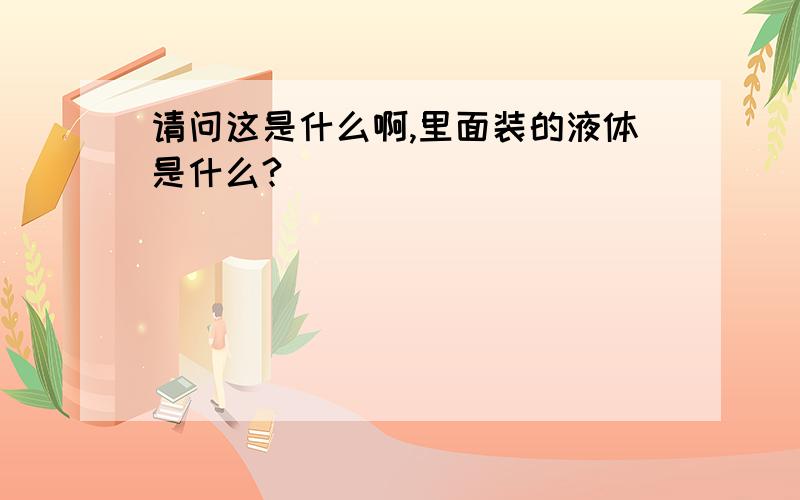 请问这是什么啊,里面装的液体是什么?